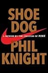 Shoe Dog: A Memoir by the Creator of Nike by Phil Knight